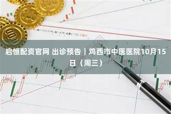 启恒配资官网 出诊预告｜鸡西市中医医院10月15日（周三）