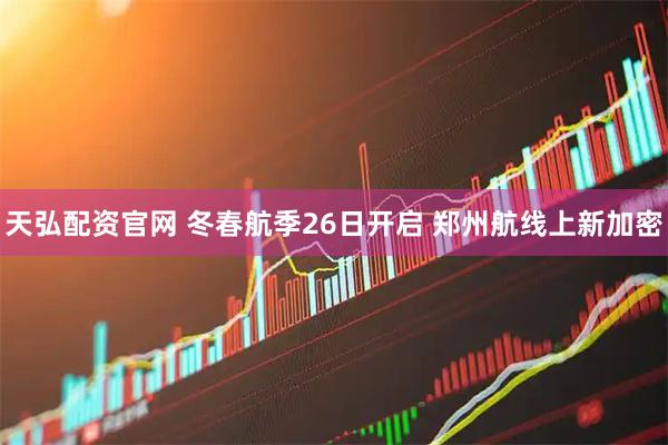 天弘配资官网 冬春航季26日开启 郑州航线上新加密