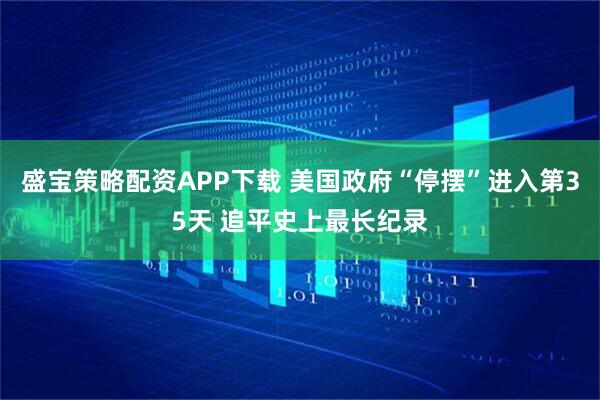 盛宝策略配资APP下载 美国政府“停摆”进入第35天 追平史上最长纪录